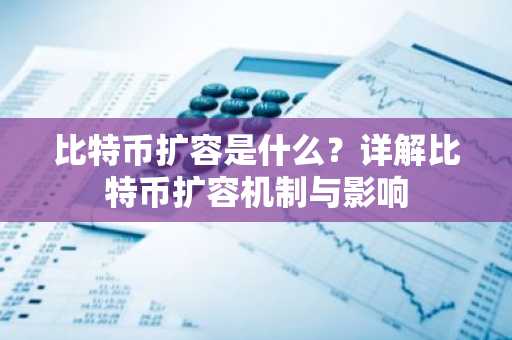比特币扩容是什么？详解比特币扩容机制与影响