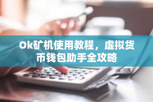 Ok矿机使用教程，虚拟货币钱包助手全攻略