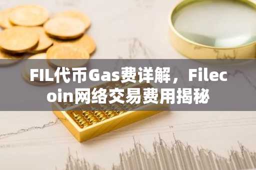 FIL代币Gas费详解，Filecoin网络交易费用揭秘