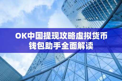 OK中国提现攻略虚拟货币钱包助手全面解读