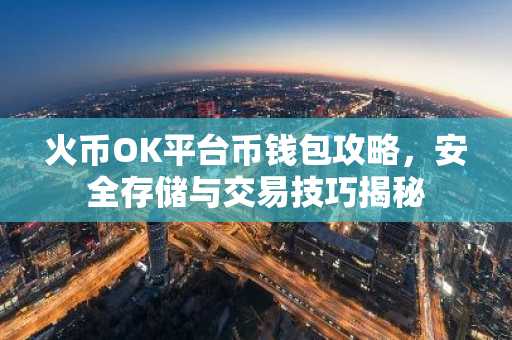火币OK平台币钱包攻略，安全存储与交易技巧揭秘