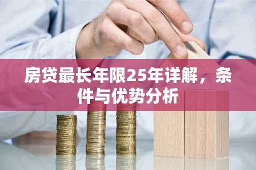 房贷最长年限25年详解，条件与优势分析