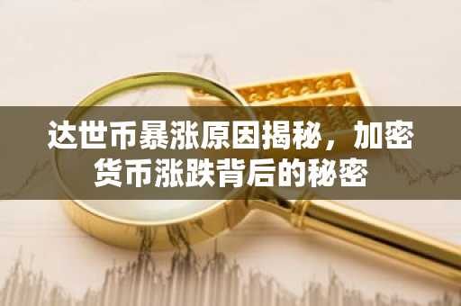 达世币暴涨原因揭秘，加密货币涨跌背后的秘密