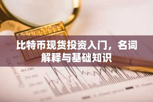 比特币现货投资入门，名词解释与基础知识