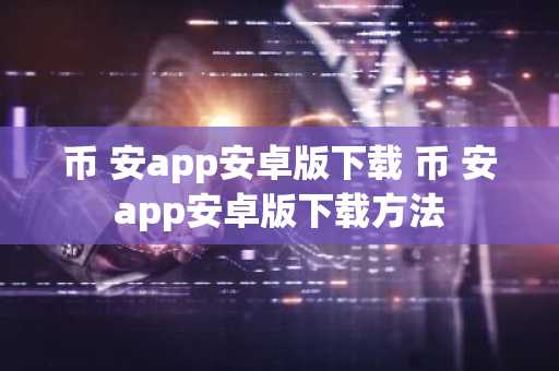 币 安app安卓版下载 币 安app安卓版下载方法