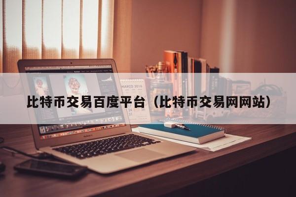 比特币交易百度平台（比特币交易网网站）
