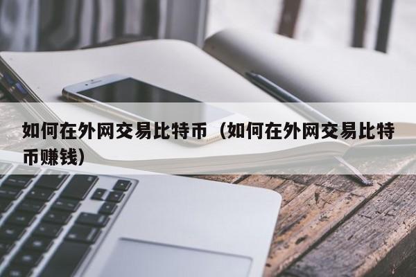 如何在外网交易比特币（如何在外网交易比特币赚钱）