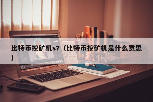 比特币挖矿机s7（比特币挖矿机是什么意思）