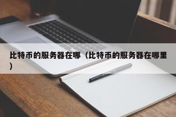比特币的服务器在哪（比特币的服务器在哪里）