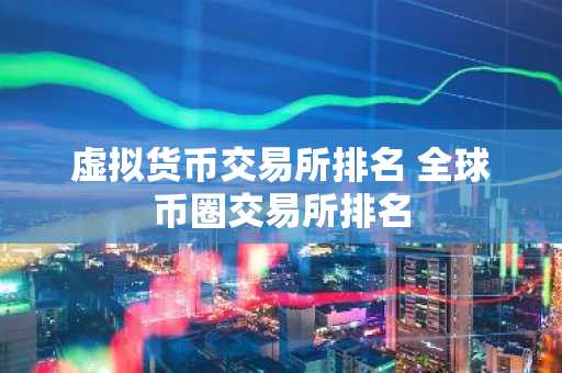 虚拟货币交易所排名 全球币圈交易所排名