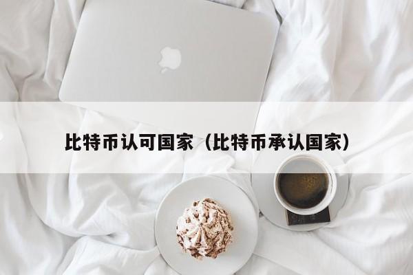 比特币认可国家（比特币承认国家）