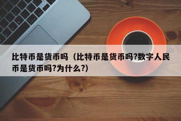 比特币是货币吗（比特币是货币吗?数字人民币是货币吗?为什么?）