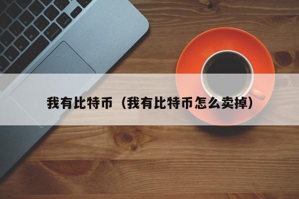 我有比特币（我有比特币怎么卖掉）