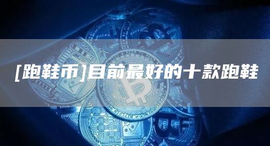 [跑鞋币]目前最好的十款跑鞋