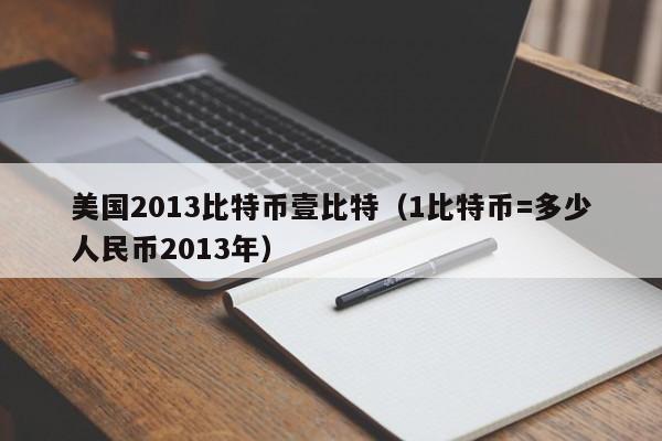美国2013比特币壹比特（1比特币=多少人民币2013年）