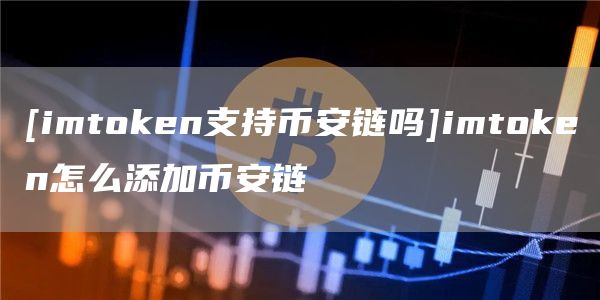 [imtoken支持比特币链吗]imtoken怎么添加比特币链