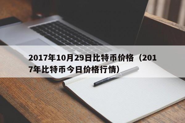 2017年10月29日比特币价格（2017年比特币今日价格行情）