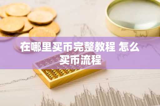 在哪里买币完整教程 怎么买币流程
