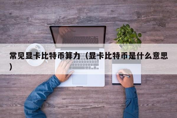 常见显卡比特币算力（显卡比特币是什么意思）