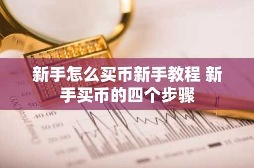 新手怎么买币新手教程 新手买币的四个步骤