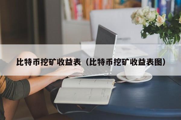 比特币挖矿收益表（比特币挖矿收益表图）