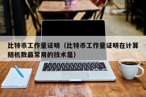 比特币工作量证明（比特币工作量证明在计算随机数最常用的技术是）