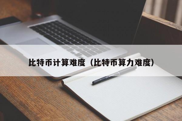 比特币计算难度（比特币算力难度）
