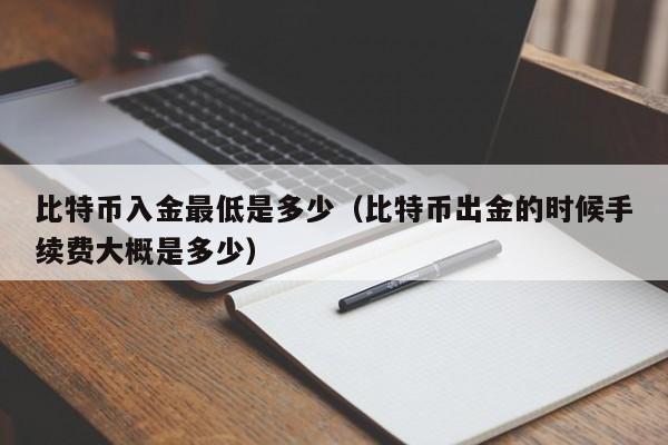 比特币入金最低是多少（比特币出金的时候手续费大概是多少）