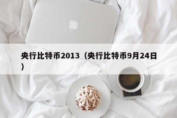 央行比特币2013（央行比特币9月24日）