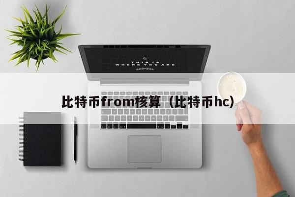 比特币from核算（比特币hc）