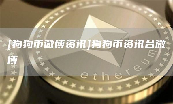 [狗狗币微博资讯]狗狗币资讯台微博