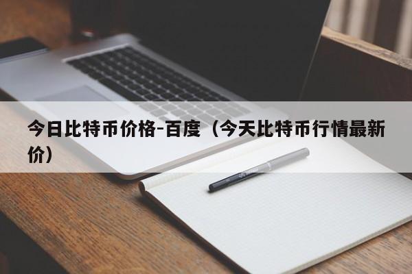 今日比特币价格-百度（今天比特币行情最新价）