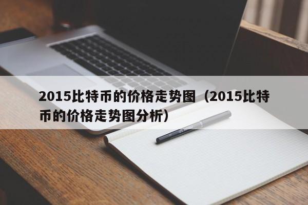2015比特币的价格走势图（2015比特币的价格走势图分析）