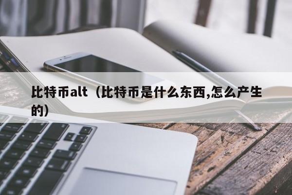 比特币alt（比特币是什么东西,怎么产生的）