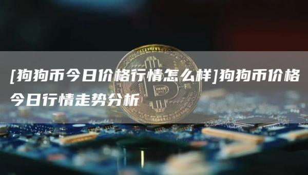 [狗狗币今日价格行情怎么样]狗狗币价格今日行情走势分析