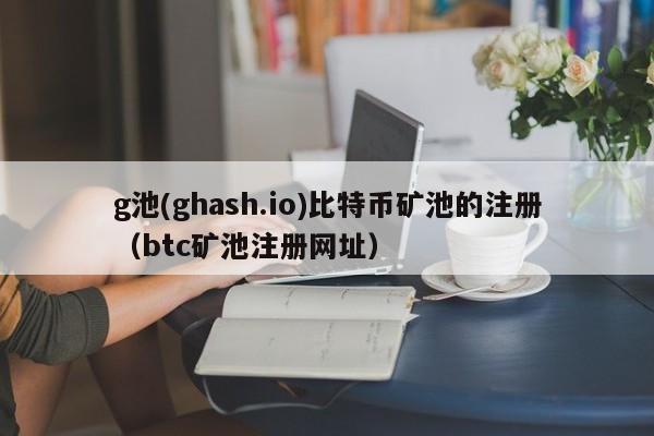 g池(ghash.io)比特币矿池的注册（btc矿池注册网址）