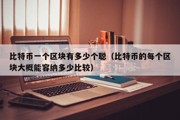 比特币一个区块有多少个聪（比特币的每个区块大概能容纳多少比较）