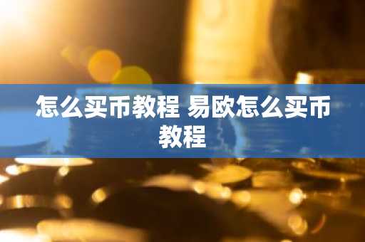 怎么买币教程 易欧怎么买币教程