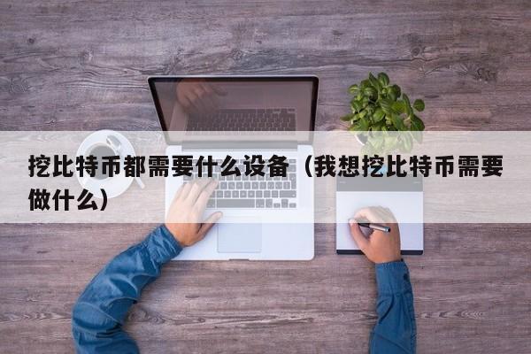 挖比特币都需要什么设备（我想挖比特币需要做什么）