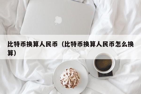 比特币换算人民币（比特币换算人民币怎么换算）