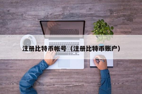 注册比特币帐号（注册比特币账户）