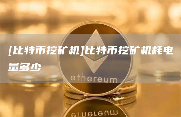 [比特币挖矿机]比特币挖矿机耗电量多少