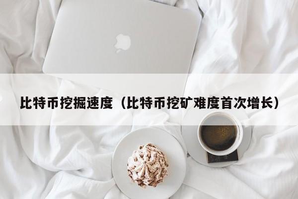 比特币挖掘速度（比特币挖矿难度首次增长）