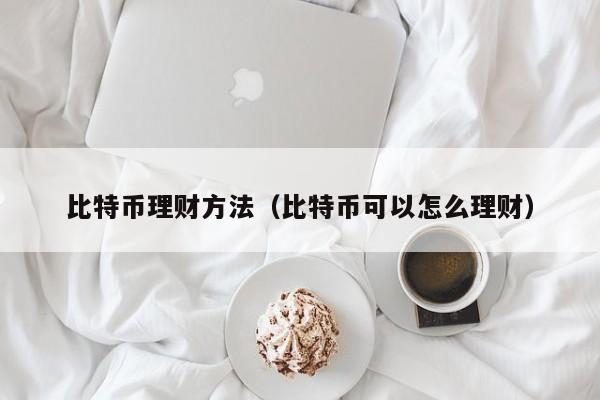 比特币理财方法（比特币可以怎么理财）
