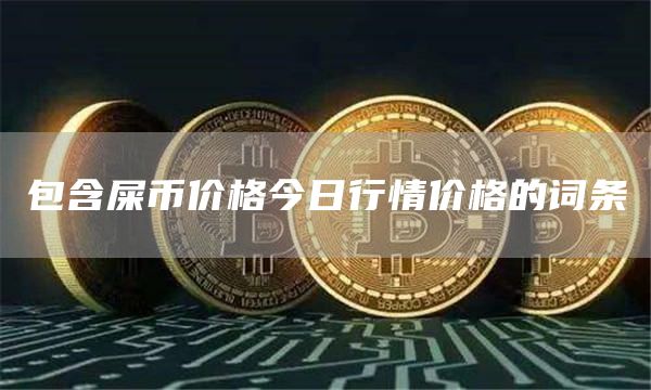 包含屎币价格今日行情价格的词条