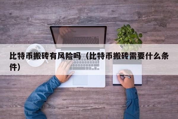 比特币搬砖有风险吗（比特币搬砖需要什么条件）