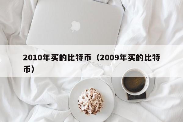 2010年买的比特币（2009年买的比特币）
