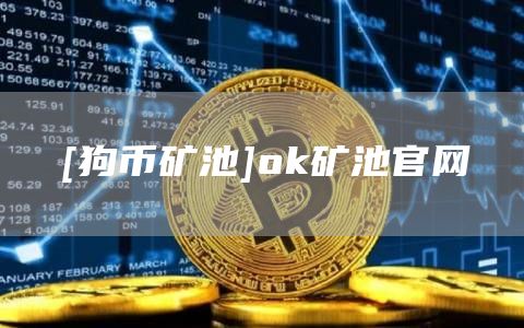 [狗币矿池]ok矿池官网