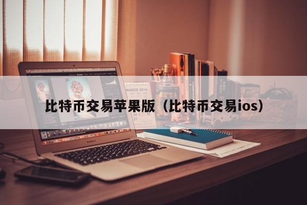 比特币交易苹果版（比特币交易ios）