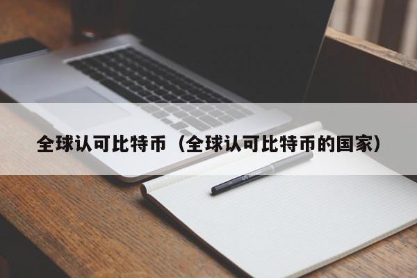 全球认可比特币（全球认可比特币的国家）